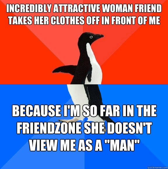 Incredibly attractive woman friend takes her clothes off in front of me Because I'm so far in the friendzone she doesn't view me as a 