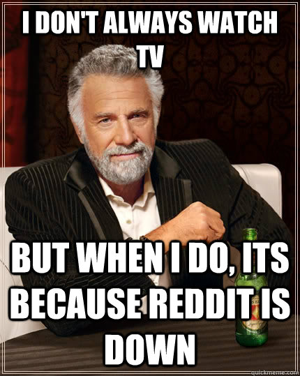 i don't always watch tv but when i do, its because reddit is down Caption 3 goes here  The Most Interesting Man In The World