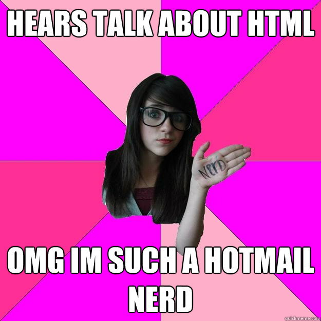 hears talk about html omg im such a hotmail nerd - hears talk about html omg im such a hotmail nerd  Idiot Nerd Girl