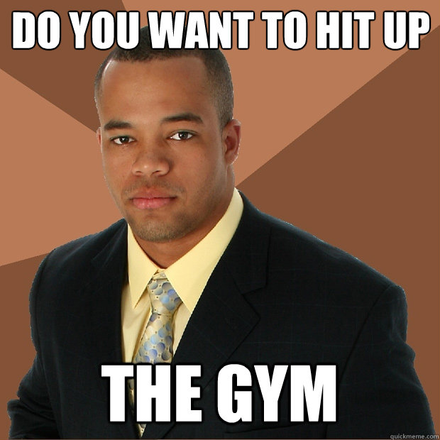 do you want to hit up the gym - do you want to hit up the gym  Successful Black Man