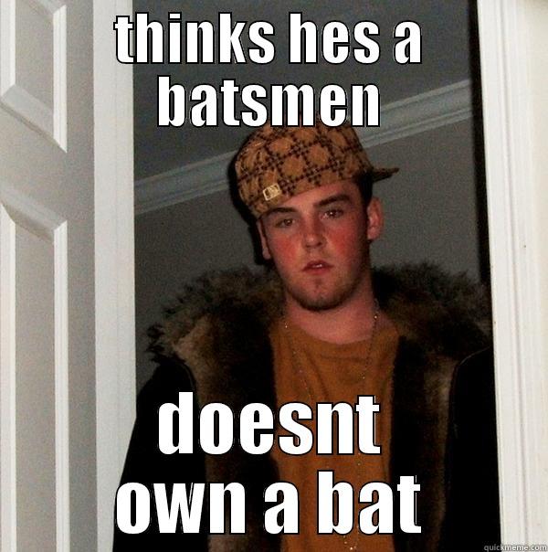 THINKS HES A BATSMEN DOESNT OWN A BAT Scumbag Steve