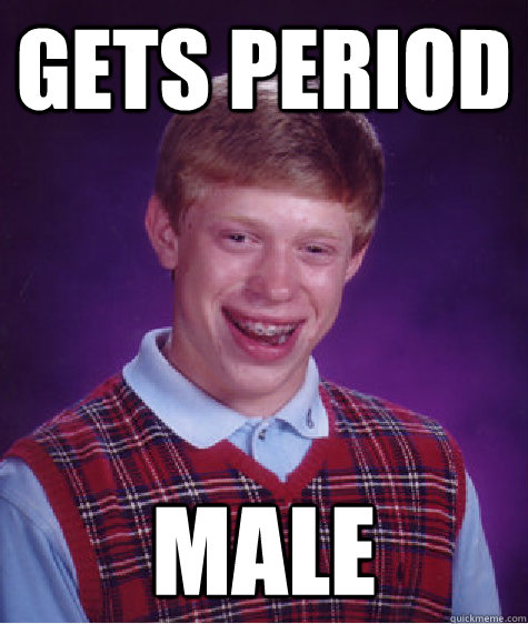 gets period male  Bad Luck Brian