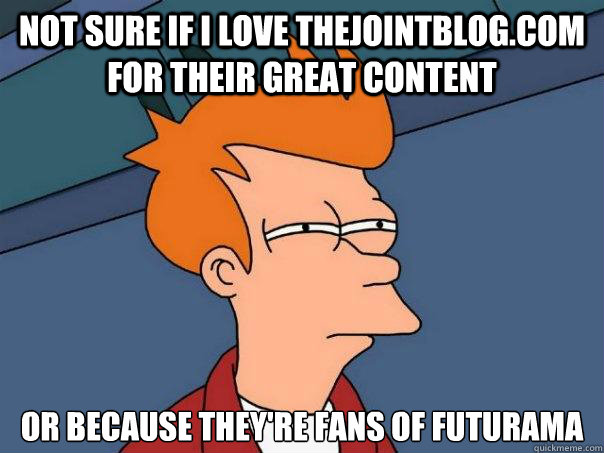 Not sure if I love TheJointBlog.com for their great content  Or because they're fans of Futurama  Futurama Fry