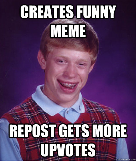 Creates funny meme Repost gets more upvotes  Bad Luck Brian