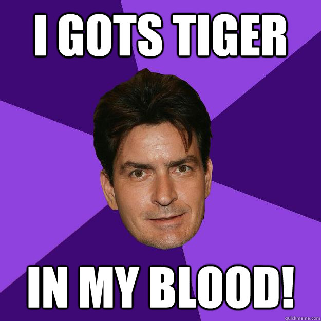 I gots Tiger IN MY BLOOD!  Clean Sheen