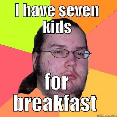 I HAVE SEVEN KIDS FOR BREAKFAST  Butthurt Dweller