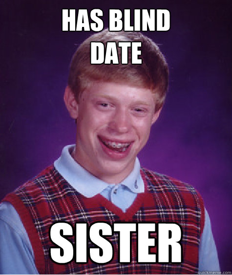 Has Blind 
Date Sister  Bad Luck Brian