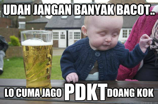 udah jangan banyak bacot.. lo cuma jago                         doang kok PDKT  drunk baby