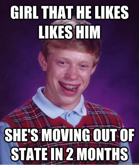 Girl that he likes likes him she's moving out of state in 2 months  Bad Luck Brian