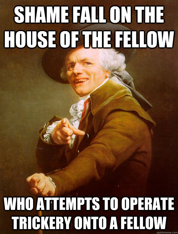 shame fall on the house of the fellow who attempts to operate trickery onto a fellow  Joseph Ducreux