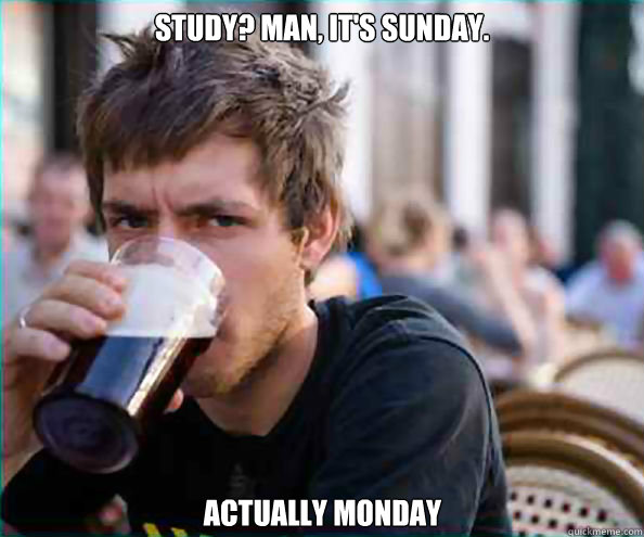 Study? Man, it's sunday. actually monday  Lazy College Senior