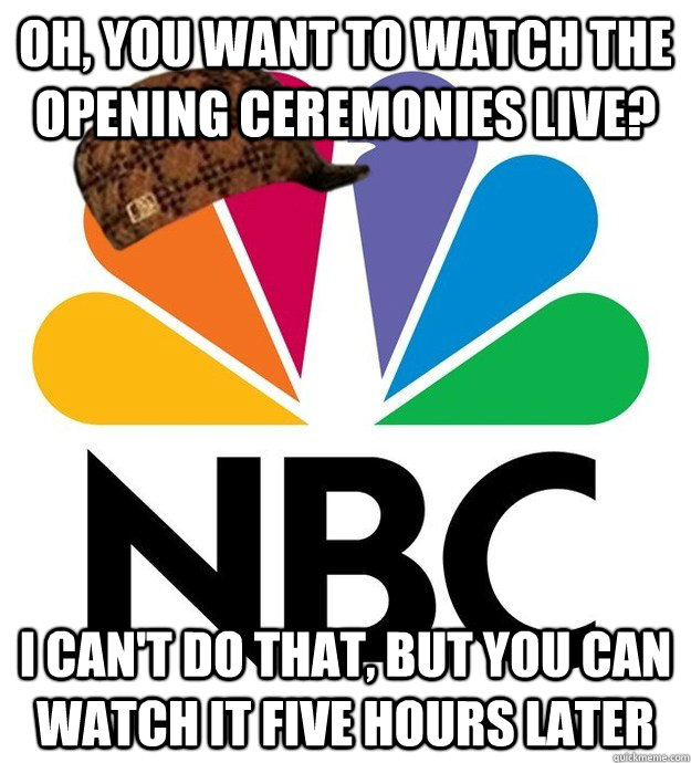 oh, you want to watch the opening ceremonies live? I can't do that, but you can watch it five hours later - oh, you want to watch the opening ceremonies live? I can't do that, but you can watch it five hours later  Scumbag NBC