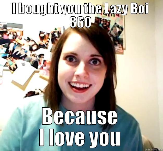 bad luck Brian - I BOUGHT YOU THE LAZY BOI 360 BECAUSE I LOVE YOU Overly Attached Girlfriend