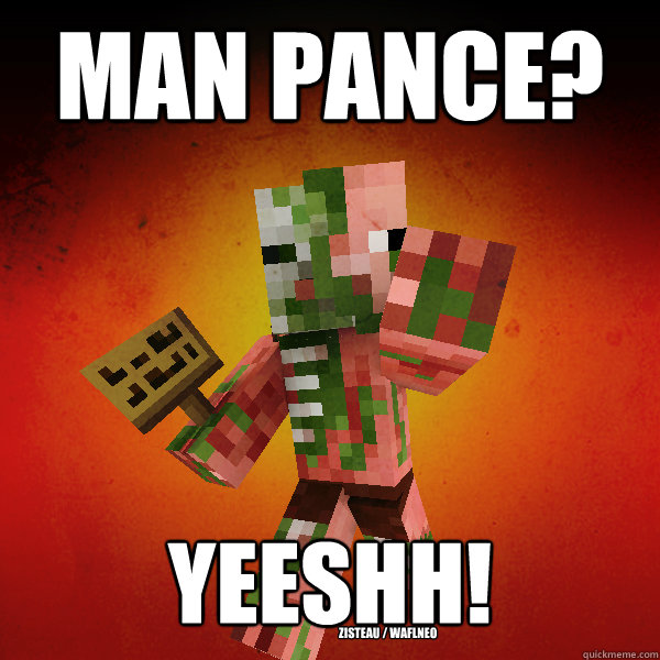 MAN PANCE? YEESHH!
 Zisteau / WAFLNeo - MAN PANCE? YEESHH!
 Zisteau / WAFLNeo  Zombie Pigman Zisteau