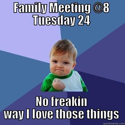 FAMILY MEETING - FAMILY MEETING @8 TUESDAY 24 NO FREAKIN WAY I LOVE THOSE THINGS Success Kid