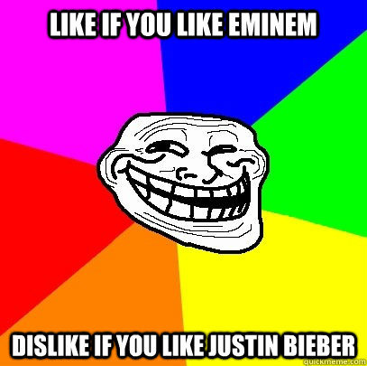 like if you like eminem Dislike if you like JUSTIN BIEBER  Troll Face