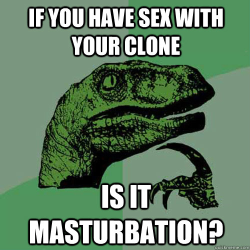 If you have sex with your clone is it masturbation?  Philosoraptor