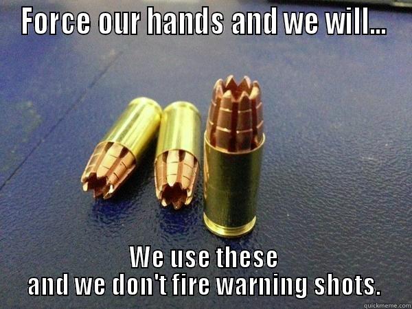 FORCE OUR HANDS AND WE WILL... WE USE THESE AND WE DON'T FIRE WARNING SHOTS. Misc