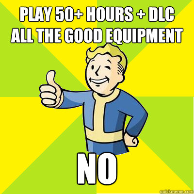 Play 50+ hours + DLC
All the good equipment NO  Fallout new vegas