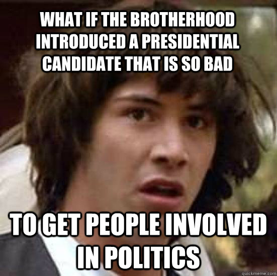 what if the brotherhood introduced a presidential candidate that is so bad to get people involved in politics  conspiracy keanu