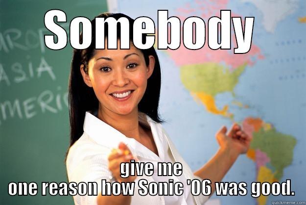 SOMEBODY GIVE ME ONE REASON HOW SONIC '06 WAS GOOD. Unhelpful High School Teacher