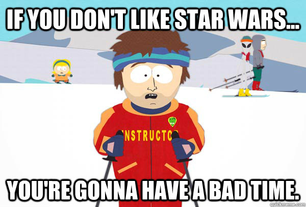 If you don't like star wars... You're gonna have a bad time.  Super Cool Ski Instructor