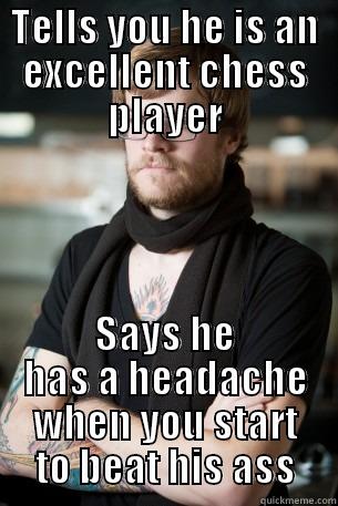 TELLS YOU HE IS AN EXCELLENT CHESS PLAYER SAYS HE HAS A HEADACHE WHEN YOU START TO BEAT HIS ASS Hipster Barista