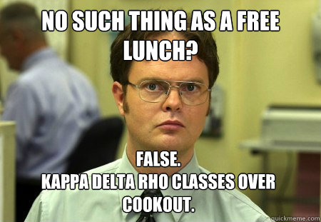 no such thing as a free lunch? False. 
kappa delta rho classes over cookout.  Dwight