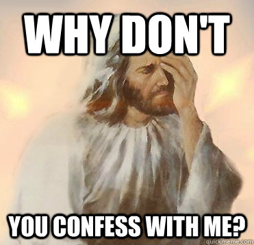 why don't you confess with me?  Disapointed Jesus