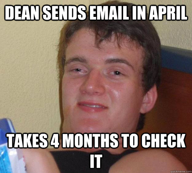 dean sends email in april  takes 4 months to check it   10 Guy