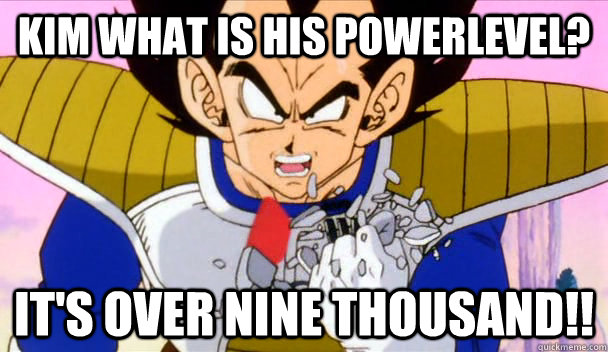 Kim what is his powerlevel? It's OVER NINE THOUSAND!!  Based Vegeta