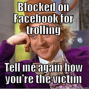 BLOCKED ON FACEBOOK FOR TROLLING TELL ME AGAIN HOW YOU'RE THE VICTIM Condescending Wonka