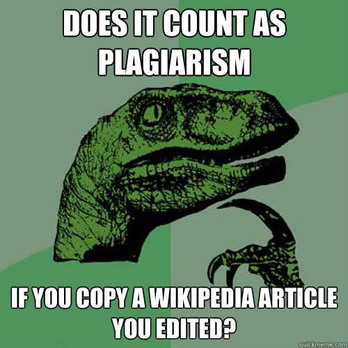 Does it count as plagiarism if you copy a wikipedia article you edited?   Philosoraptor