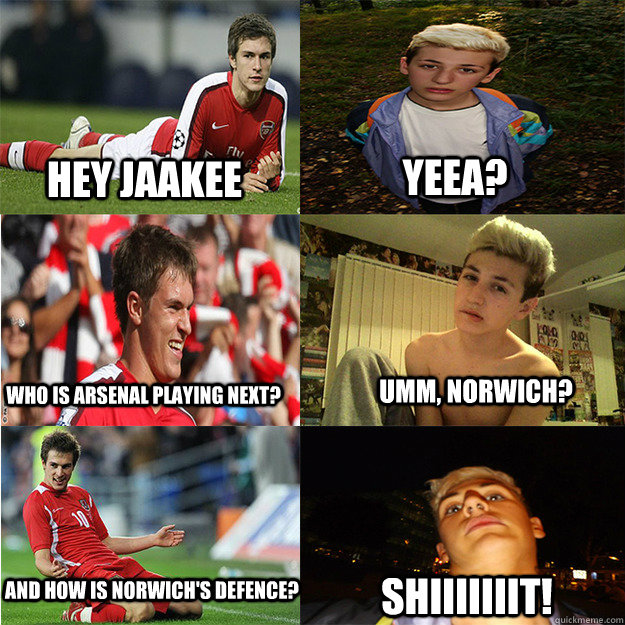 Hey jaakee Yeea? Who is arsenal playing next? Umm, Norwich? And how is norwich's defence? SHIIIIIIIT! - Hey jaakee Yeea? Who is arsenal playing next? Umm, Norwich? And how is norwich's defence? SHIIIIIIIT!  jake mcmanus