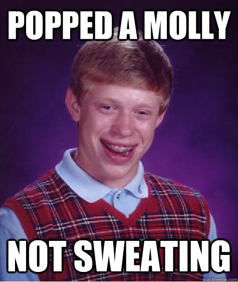 popped a molly not sweating   Bad Luck Brian