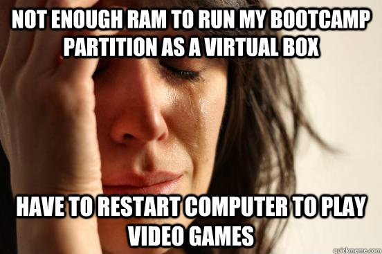 Not enough ram to run my bootcamp partition as a virtual box have to restart computer to play video games  First World Problems