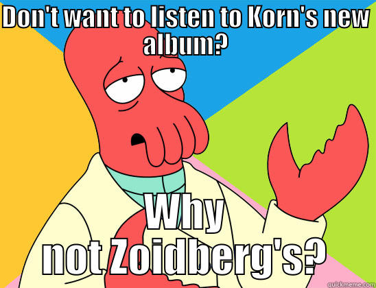 Korn's new album. - DON'T WANT TO LISTEN TO KORN'S NEW ALBUM? WHY NOT ZOIDBERG'S? Futurama Zoidberg 