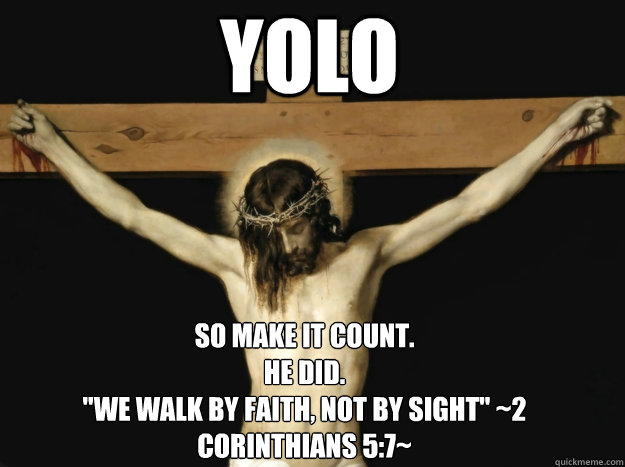 YOLO So make it count. 
He did. 
