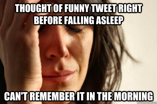 Thought of funny tweet right before falling asleep can't remember it in the morning  First World Problems