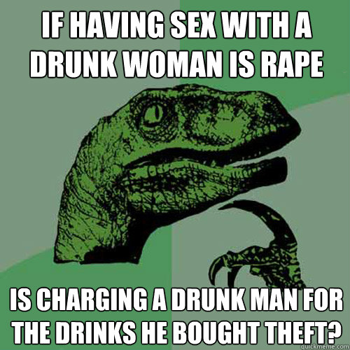 If having sex with a drunk woman is rape Is charging a drunk man for the drinks he bought theft? - If having sex with a drunk woman is rape Is charging a drunk man for the drinks he bought theft?  Philosoraptor