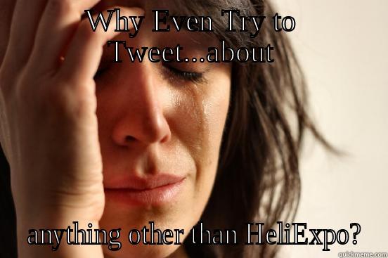 WHY EVEN TRY TO TWEET...ABOUT  ANYTHING OTHER THAN HELIEXPO? First World Problems