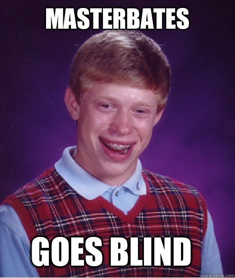 Masterbates Goes blind  Bad Luck Brian