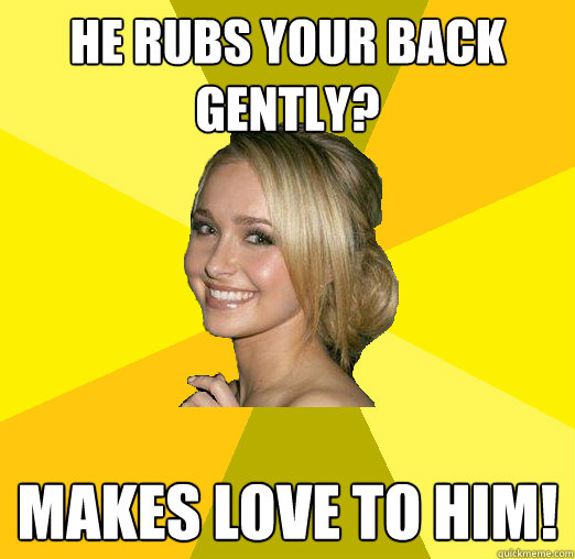 He rubs your back gently? MAKES LOVE TO HIM!  Tolerable Facebook Girl