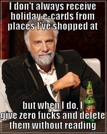 I DON'T ALWAYS RECEIVE HOLIDAY E-CARDS FROM PLACES I'VE SHOPPED AT BUT WHEN I DO, I GIVE ZERO FUCKS AND DELETE THEM WITHOUT READING The Most Interesting Man In The World