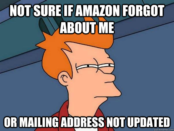 Not sure if Amazon forgot about me  Or mailing address not updated - Not sure if Amazon forgot about me  Or mailing address not updated  Futurama Fry