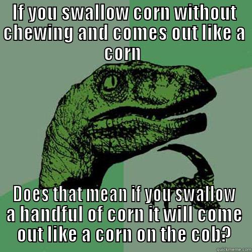 IF YOU SWALLOW CORN WITHOUT CHEWING AND COMES OUT LIKE A CORN  DOES THAT MEAN IF YOU SWALLOW A HANDFUL OF CORN IT WILL COME OUT LIKE A CORN ON THE COB? Philosoraptor