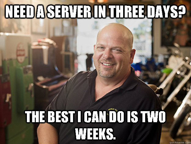 Need a server in three days? The best i can do is two weeks.  