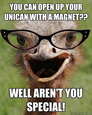 You can open up your Unican with a magnet?? Well aren't you special!  Judgmental Bookseller Ostrich