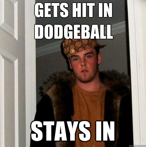 gets hit in dodgeball stays in - gets hit in dodgeball stays in  Scumbag Steve