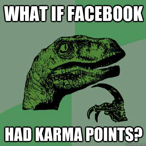 What if facebook had karma points?  Philosoraptor